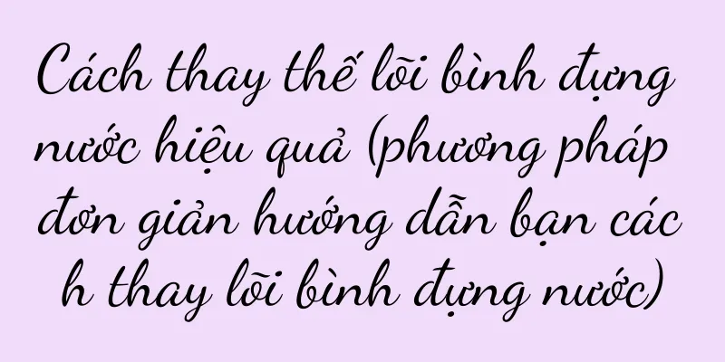 Cách thay thế lõi bình đựng nước hiệu quả (phương pháp đơn giản hướng dẫn bạn cách thay lõi bình đựng nước)