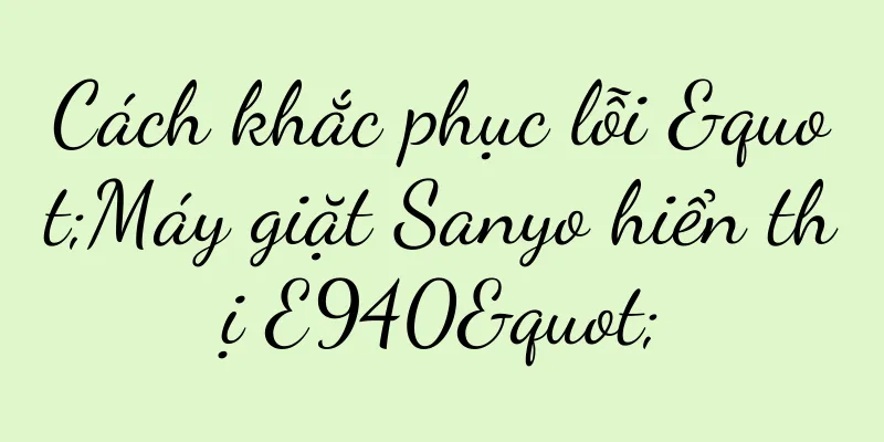 Cách khắc phục lỗi "Máy giặt Sanyo hiển thị E940"