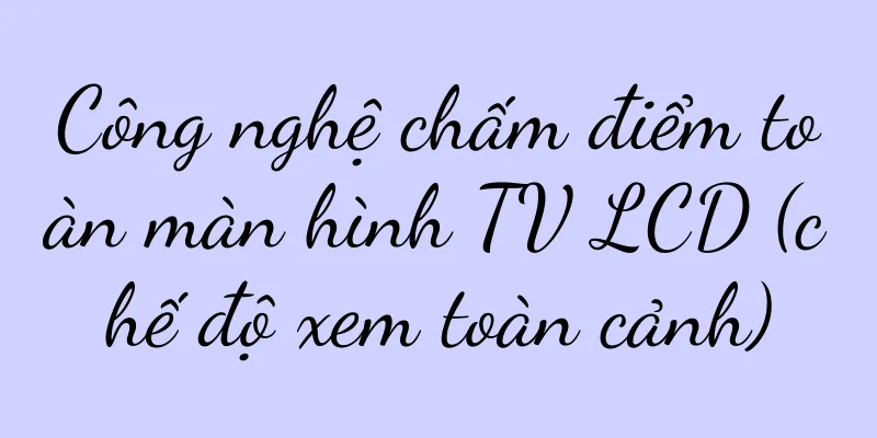 Công nghệ chấm điểm toàn màn hình TV LCD (chế độ xem toàn cảnh)