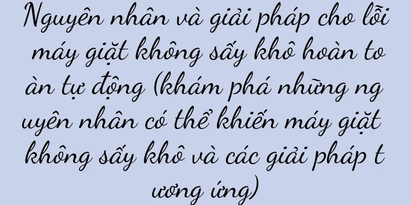 Nguyên nhân và giải pháp cho lỗi máy giặt không sấy khô hoàn toàn tự động (khám phá những nguyên nhân có thể khiến máy giặt không sấy khô và các giải pháp tương ứng)