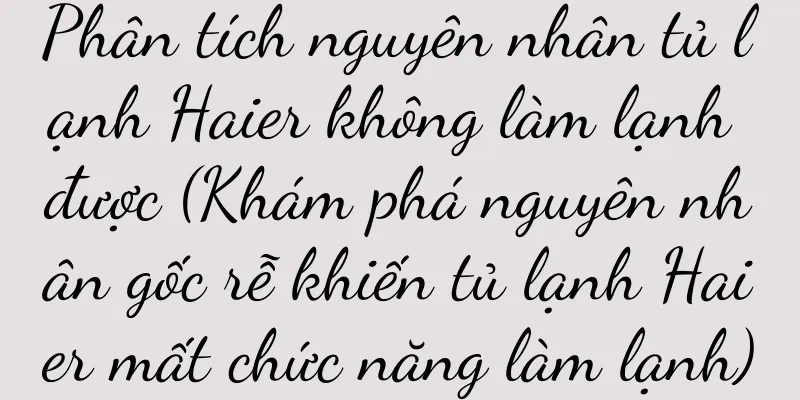 Phân tích nguyên nhân tủ lạnh Haier không làm lạnh được (Khám phá nguyên nhân gốc rễ khiến tủ lạnh Haier mất chức năng làm lạnh)
