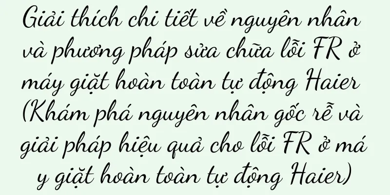 Giải thích chi tiết về nguyên nhân và phương pháp sửa chữa lỗi FR ở máy giặt hoàn toàn tự động Haier (Khám phá nguyên nhân gốc rễ và giải pháp hiệu quả cho lỗi FR ở máy giặt hoàn toàn tự động Haier)