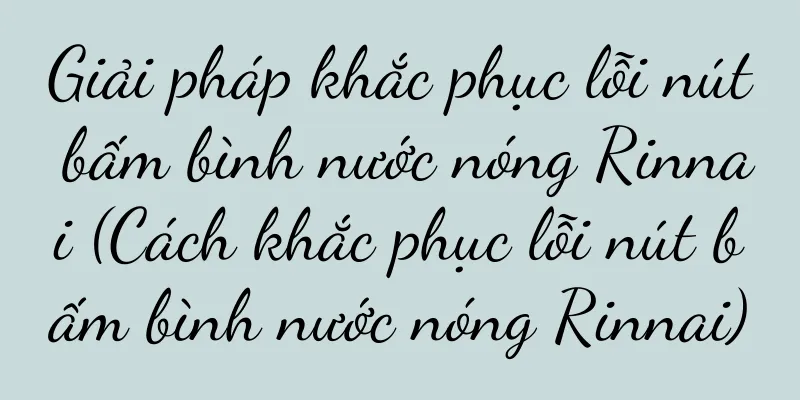Giải pháp khắc phục lỗi nút bấm bình nước nóng Rinnai (Cách khắc phục lỗi nút bấm bình nước nóng Rinnai)
