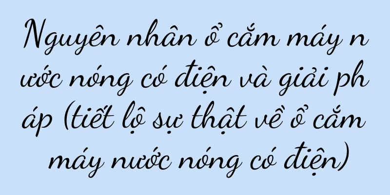 Nguyên nhân ổ cắm máy nước nóng có điện và giải pháp (tiết lộ sự thật về ổ cắm máy nước nóng có điện)