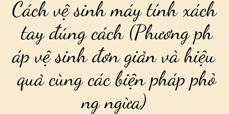 Cách vệ sinh máy tính xách tay đúng cách (Phương pháp vệ sinh đơn giản và hiệu quả cùng các biện pháp phòng ngừa)