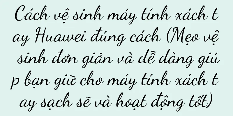 Cách vệ sinh máy tính xách tay Huawei đúng cách (Mẹo vệ sinh đơn giản và dễ dàng giúp bạn giữ cho máy tính xách tay sạch sẽ và hoạt động tốt)