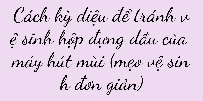 Cách kỳ diệu để tránh vệ sinh hộp đựng dầu của máy hút mùi (mẹo vệ sinh đơn giản)
