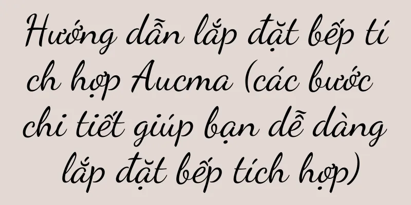 Hướng dẫn lắp đặt bếp tích hợp Aucma (các bước chi tiết giúp bạn dễ dàng lắp đặt bếp tích hợp)
