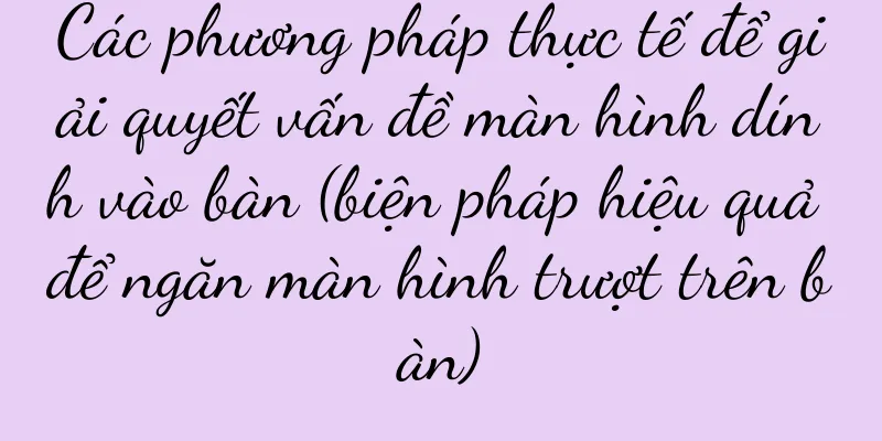 Các phương pháp thực tế để giải quyết vấn đề màn hình dính vào bàn (biện pháp hiệu quả để ngăn màn hình trượt trên bàn)