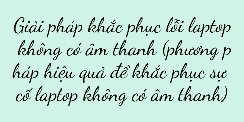 Giải pháp khắc phục lỗi laptop không có âm thanh (phương pháp hiệu quả để khắc phục sự cố laptop không có âm thanh)