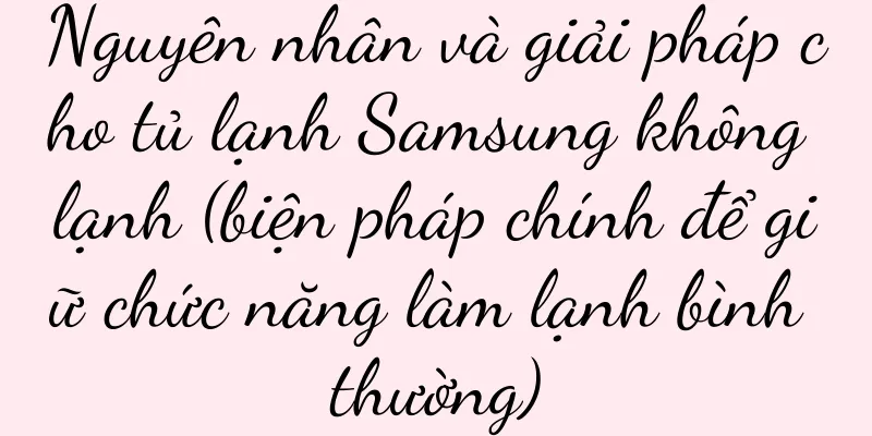 Nguyên nhân và giải pháp cho tủ lạnh Samsung không lạnh (biện pháp chính để giữ chức năng làm lạnh bình thường)