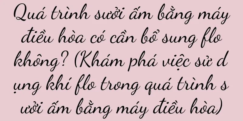 Quá trình sưởi ấm bằng máy điều hòa có cần bổ sung flo không? (Khám phá việc sử dụng khí flo trong quá trình sưởi ấm bằng máy điều hòa)