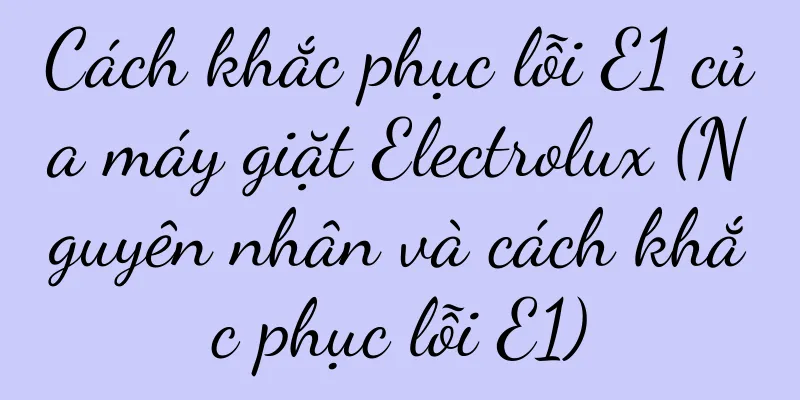 Cách khắc phục lỗi E1 của máy giặt Electrolux (Nguyên nhân và cách khắc phục lỗi E1)
