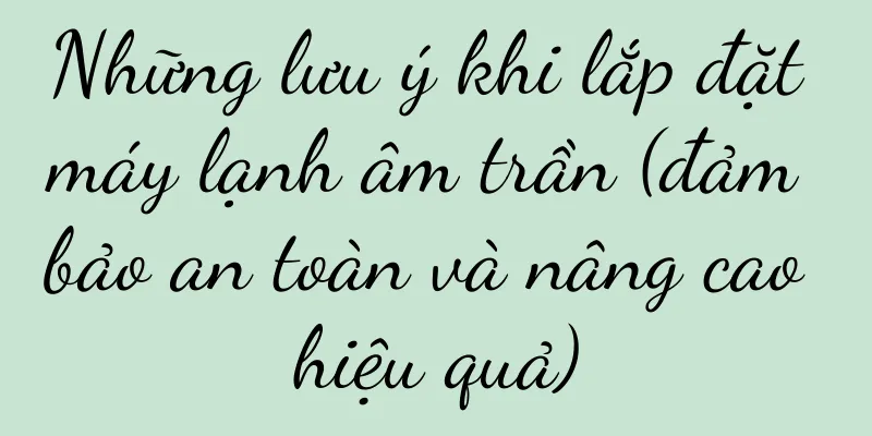 Những lưu ý khi lắp đặt máy lạnh âm trần (đảm bảo an toàn và nâng cao hiệu quả)