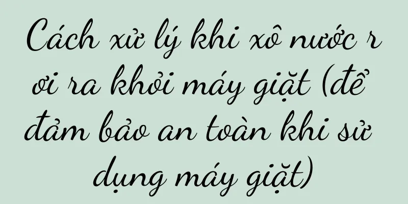 Cách xử lý khi xô nước rơi ra khỏi máy giặt (để đảm bảo an toàn khi sử dụng máy giặt)