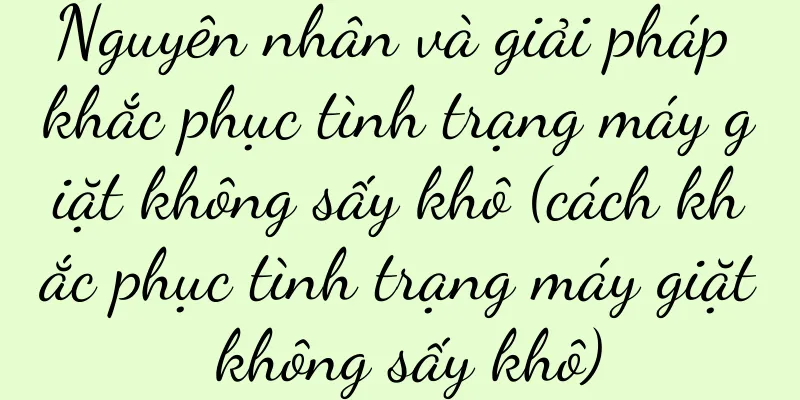 Nguyên nhân và giải pháp khắc phục tình trạng máy giặt không sấy khô (cách khắc phục tình trạng máy giặt không sấy khô)