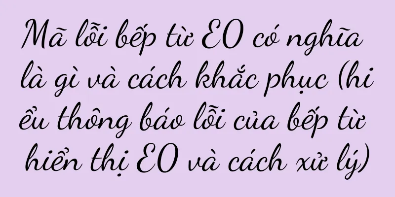Mã lỗi bếp từ E0 có nghĩa là gì và cách khắc phục (hiểu thông báo lỗi của bếp từ hiển thị E0 và cách xử lý)