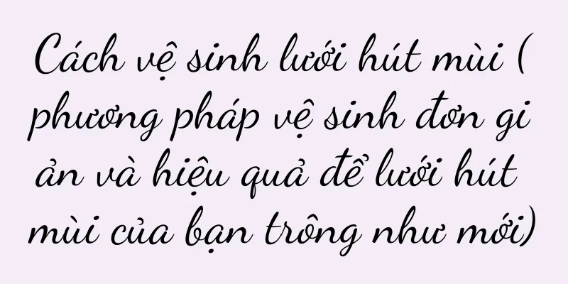Cách vệ sinh lưới hút mùi (phương pháp vệ sinh đơn giản và hiệu quả để lưới hút mùi của bạn trông như mới)