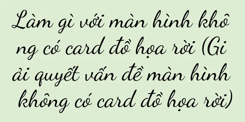 Làm gì với màn hình không có card đồ họa rời (Giải quyết vấn đề màn hình không có card đồ họa rời)