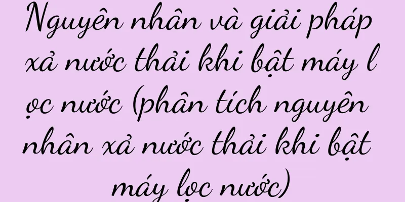 Nguyên nhân và giải pháp xả nước thải khi bật máy lọc nước (phân tích nguyên nhân xả nước thải khi bật máy lọc nước)