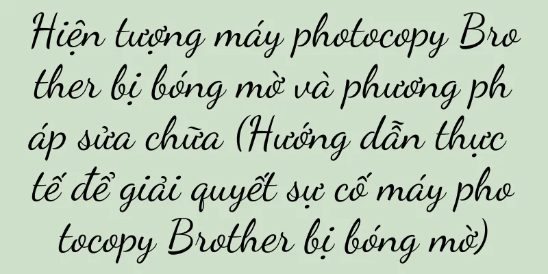 Hiện tượng máy photocopy Brother bị bóng mờ và phương pháp sửa chữa (Hướng dẫn thực tế để giải quyết sự cố máy photocopy Brother bị bóng mờ)
