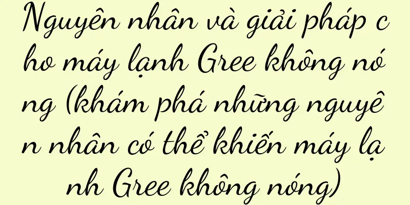 Nguyên nhân và giải pháp cho máy lạnh Gree không nóng (khám phá những nguyên nhân có thể khiến máy lạnh Gree không nóng)