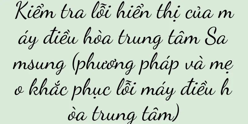 Kiểm tra lỗi hiển thị của máy điều hòa trung tâm Samsung (phương pháp và mẹo khắc phục lỗi máy điều hòa trung tâm)