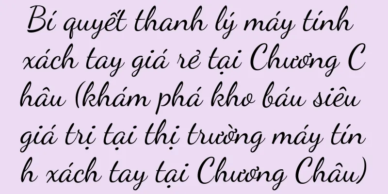 Bí quyết thanh lý máy tính xách tay giá rẻ tại Chương Châu (khám phá kho báu siêu giá trị tại thị trường máy tính xách tay tại Chương Châu)