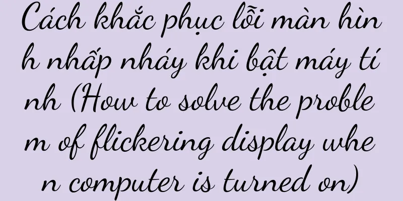 Cách khắc phục lỗi màn hình nhấp nháy khi bật máy tính (How to solve the problem of flickering display when computer is turned on)