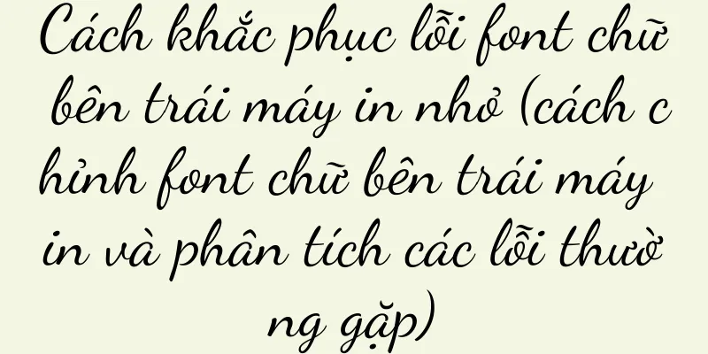 Cách khắc phục lỗi font chữ bên trái máy in nhỏ (cách chỉnh font chữ bên trái máy in và phân tích các lỗi thường gặp)