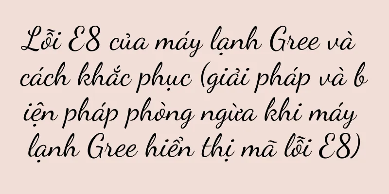 Lỗi E8 của máy lạnh Gree và cách khắc phục (giải pháp và biện pháp phòng ngừa khi máy lạnh Gree hiển thị mã lỗi E8)