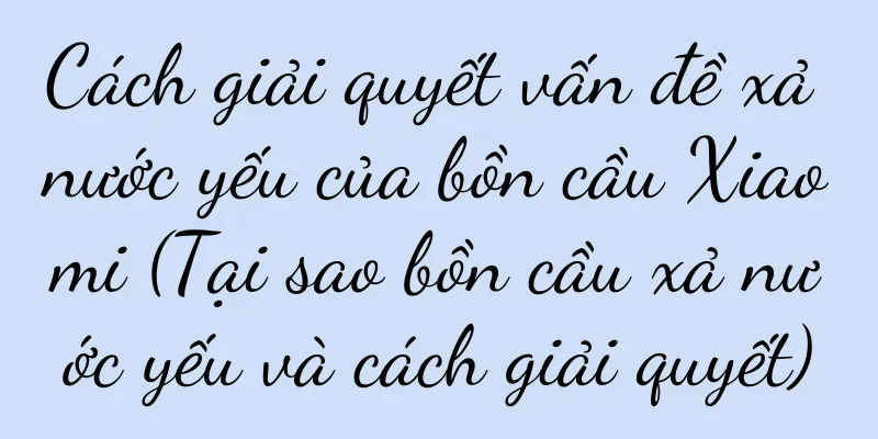 Cách giải quyết vấn đề xả nước yếu của bồn cầu Xiaomi (Tại sao bồn cầu xả nước yếu và cách giải quyết)