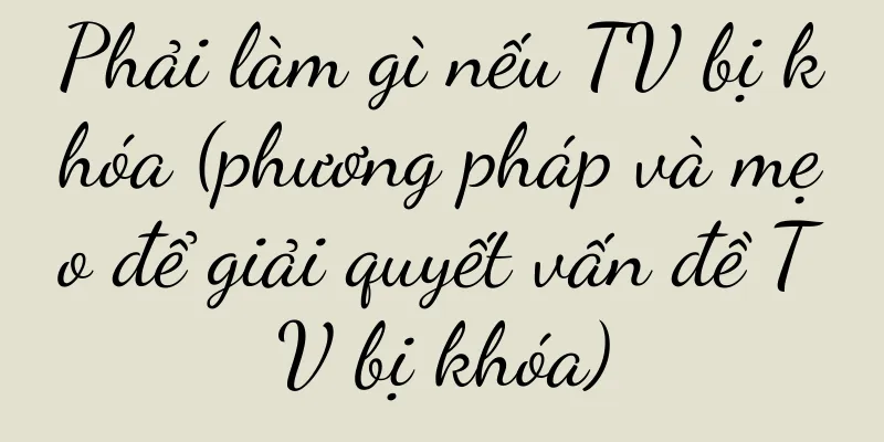 Phải làm gì nếu TV bị khóa (phương pháp và mẹo để giải quyết vấn đề TV bị khóa)
