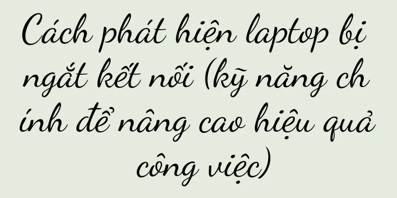 Cách phát hiện laptop bị ngắt kết nối (kỹ năng chính để nâng cao hiệu quả công việc)