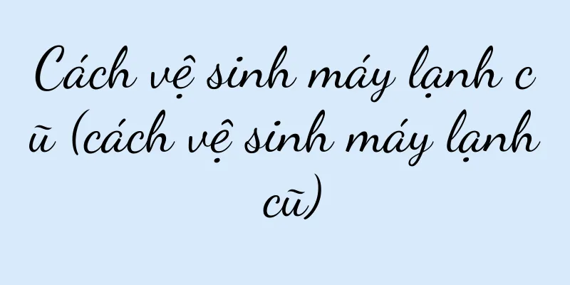 Cách vệ sinh máy lạnh cũ (cách vệ sinh máy lạnh cũ)