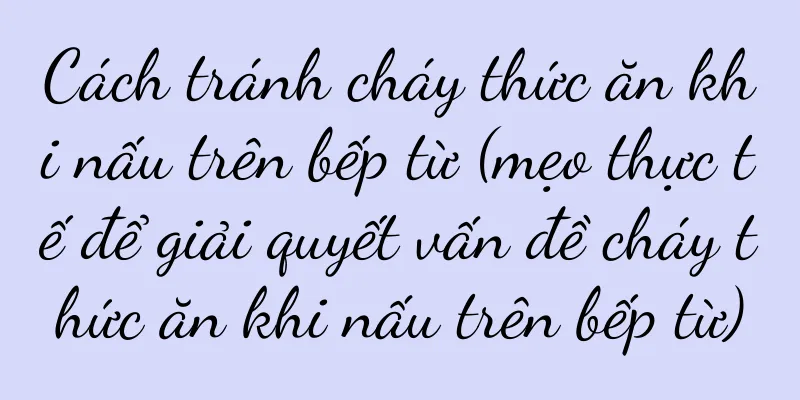 Cách tránh cháy thức ăn khi nấu trên bếp từ (mẹo thực tế để giải quyết vấn đề cháy thức ăn khi nấu trên bếp từ)
