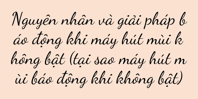 Nguyên nhân và giải pháp báo động khi máy hút mùi không bật (tại sao máy hút mùi báo động khi không bật)