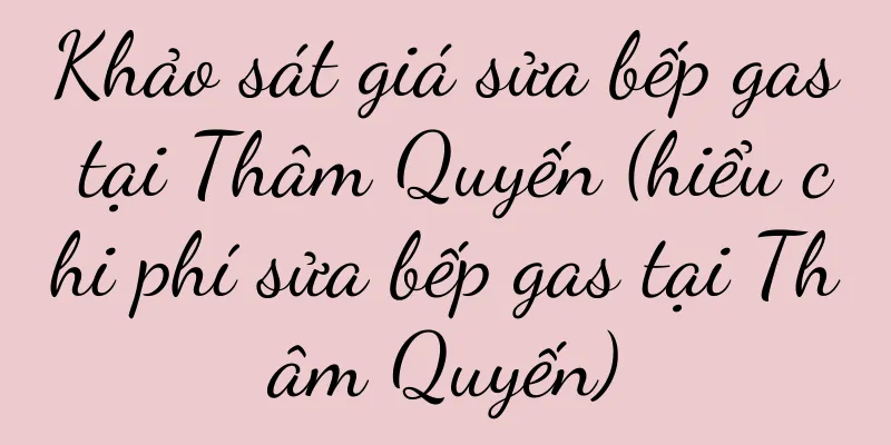 Khảo sát giá sửa bếp gas tại Thâm Quyến (hiểu chi phí sửa bếp gas tại Thâm Quyến)