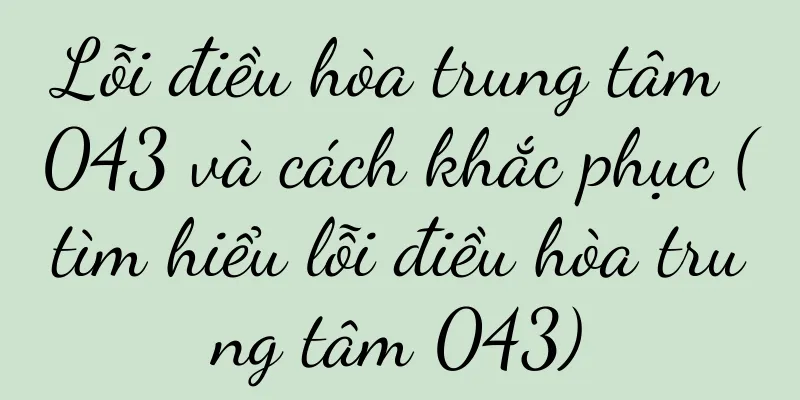 Lỗi điều hòa trung tâm 043 và cách khắc phục (tìm hiểu lỗi điều hòa trung tâm 043)
