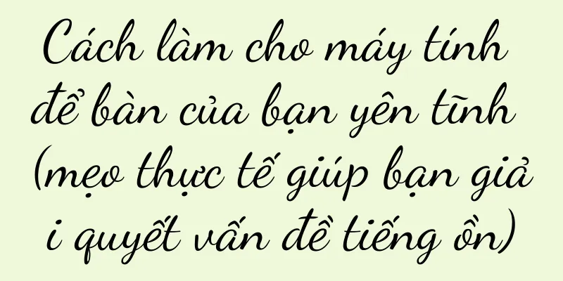 Cách làm cho máy tính để bàn của bạn yên tĩnh (mẹo thực tế giúp bạn giải quyết vấn đề tiếng ồn)
