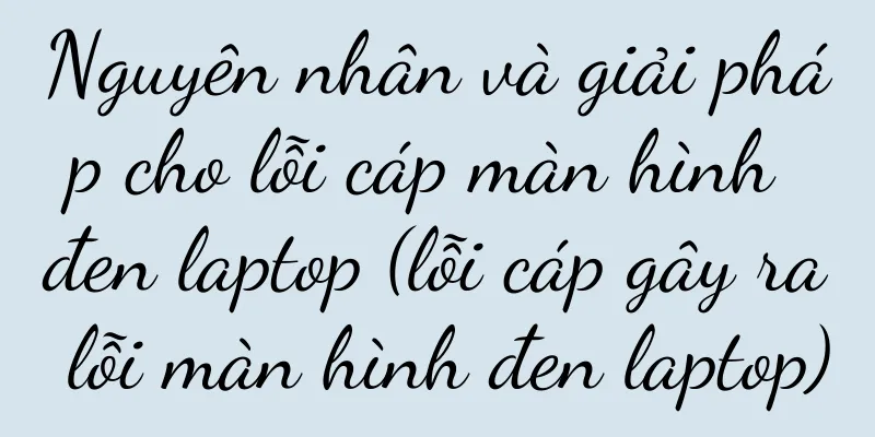 Nguyên nhân và giải pháp cho lỗi cáp màn hình đen laptop (lỗi cáp gây ra lỗi màn hình đen laptop)