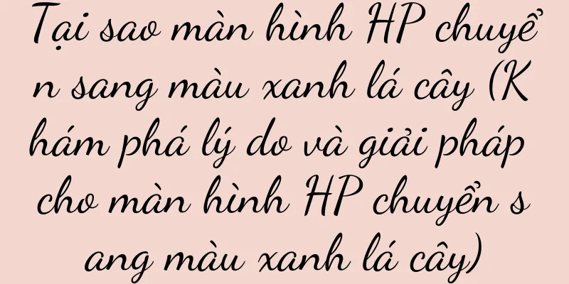 Tại sao màn hình HP chuyển sang màu xanh lá cây (Khám phá lý do và giải pháp cho màn hình HP chuyển sang màu xanh lá cây)