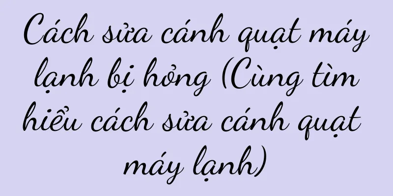 Cách sửa cánh quạt máy lạnh bị hỏng (Cùng tìm hiểu cách sửa cánh quạt máy lạnh)