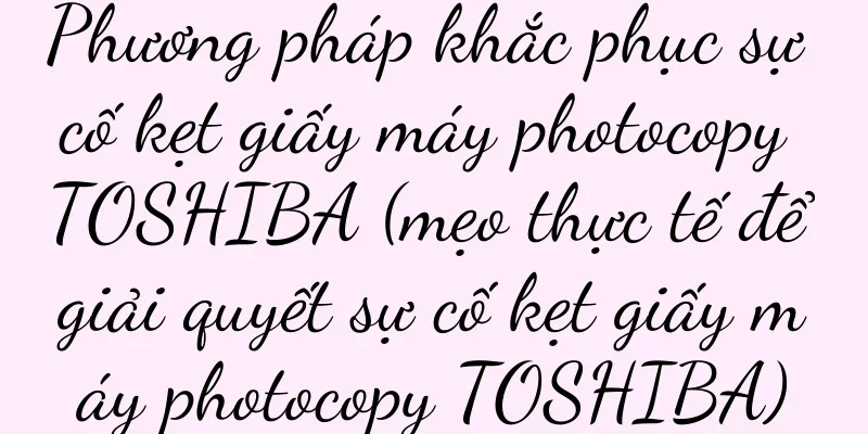 Phương pháp khắc phục sự cố kẹt giấy máy photocopy TOSHIBA (mẹo thực tế để giải quyết sự cố kẹt giấy máy photocopy TOSHIBA)