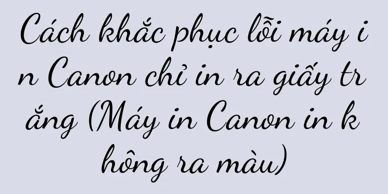 Cách khắc phục lỗi máy in Canon chỉ in ra giấy trắng (Máy in Canon in không ra màu)