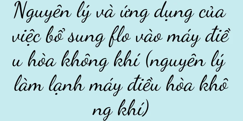 Nguyên lý và ứng dụng của việc bổ sung flo vào máy điều hòa không khí (nguyên lý làm lạnh máy điều hòa không khí)