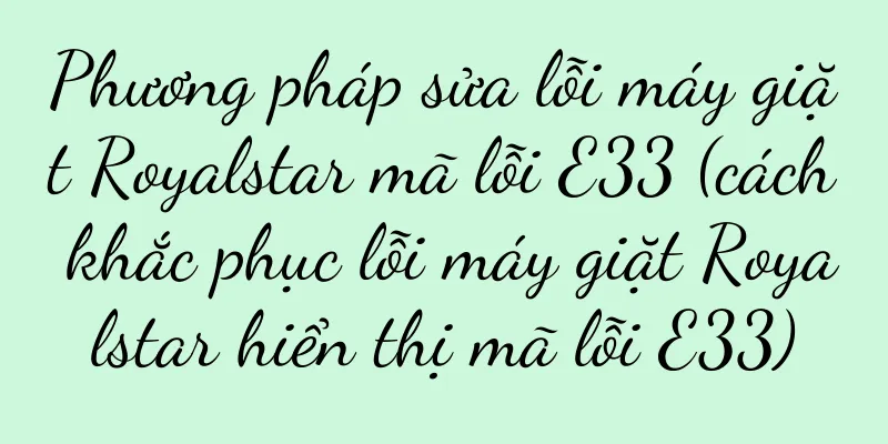 Phương pháp sửa lỗi máy giặt Royalstar mã lỗi E33 (cách khắc phục lỗi máy giặt Royalstar hiển thị mã lỗi E33)