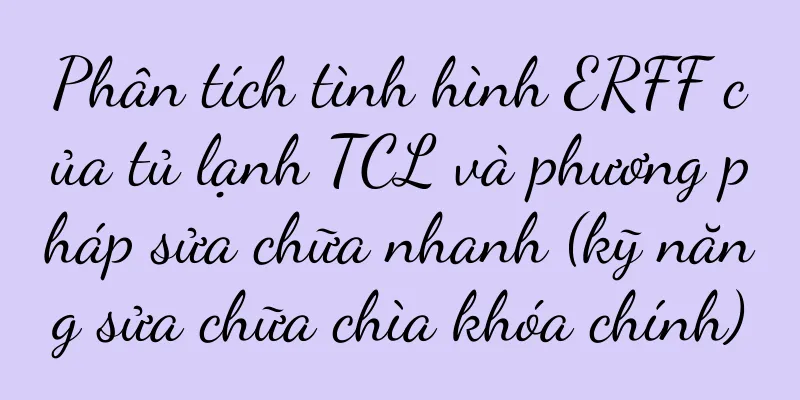 Phân tích tình hình ERFF của tủ lạnh TCL và phương pháp sửa chữa nhanh (kỹ năng sửa chữa chìa khóa chính)