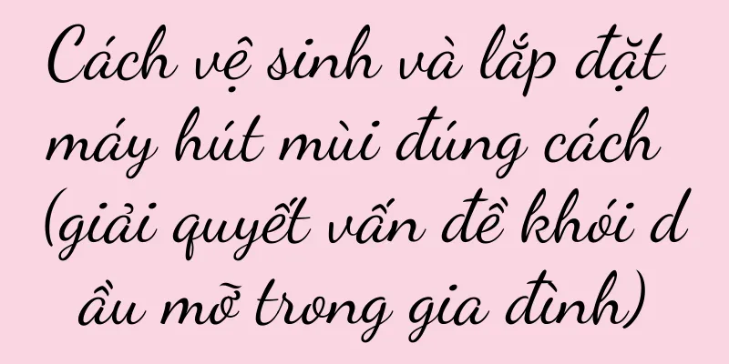 Cách vệ sinh và lắp đặt máy hút mùi đúng cách (giải quyết vấn đề khói dầu mỡ trong gia đình)