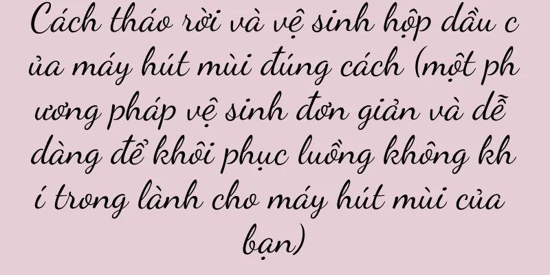 Cách tháo rời và vệ sinh hộp dầu của máy hút mùi đúng cách (một phương pháp vệ sinh đơn giản và dễ dàng để khôi phục luồng không khí trong lành cho máy hút mùi của bạn)